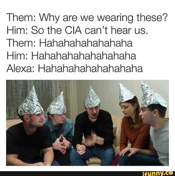 Them: Why are we wearing these? Him: So the CIA can't hear us