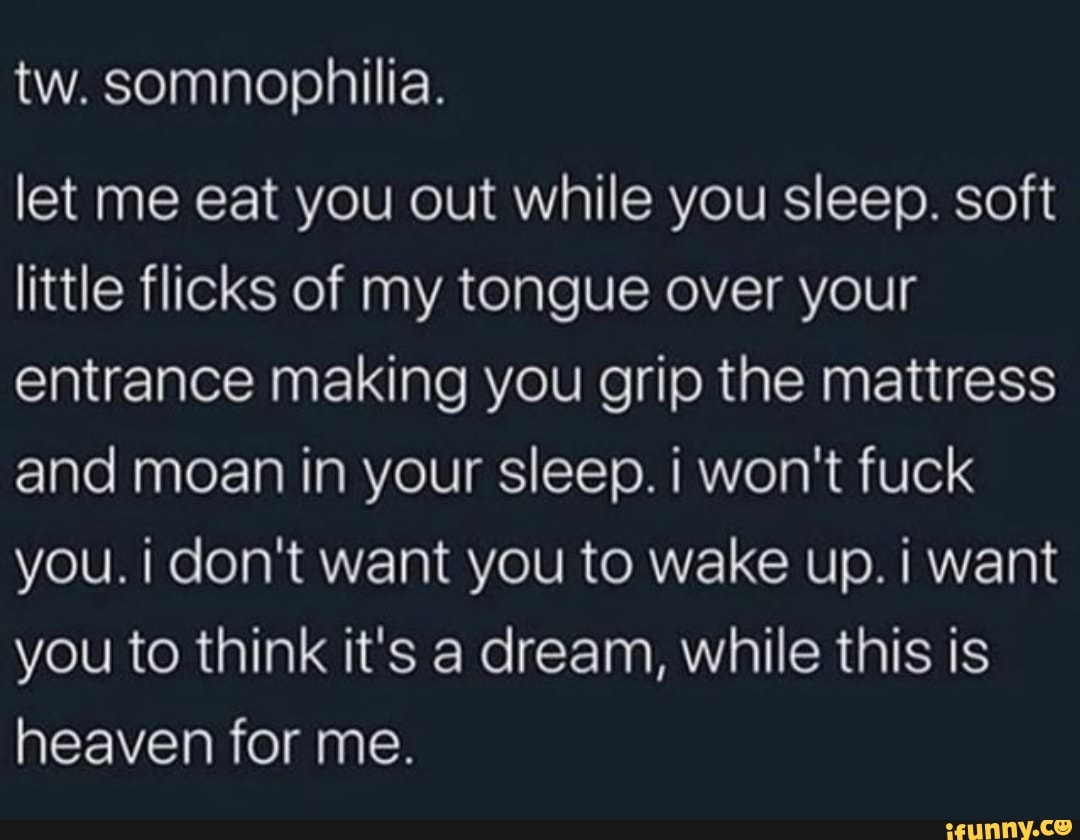 Tw. somnophilia. let me eat you out while you sleep. soft little flicks of  my tongue