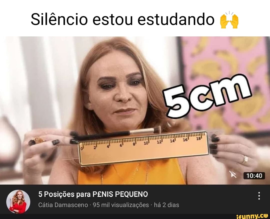 Silêncio estou estudando 5 Posições para PENIS PEQUENO Cátia Damasceno 95  mil visualizações - há 2 dias - iFunny Brazil