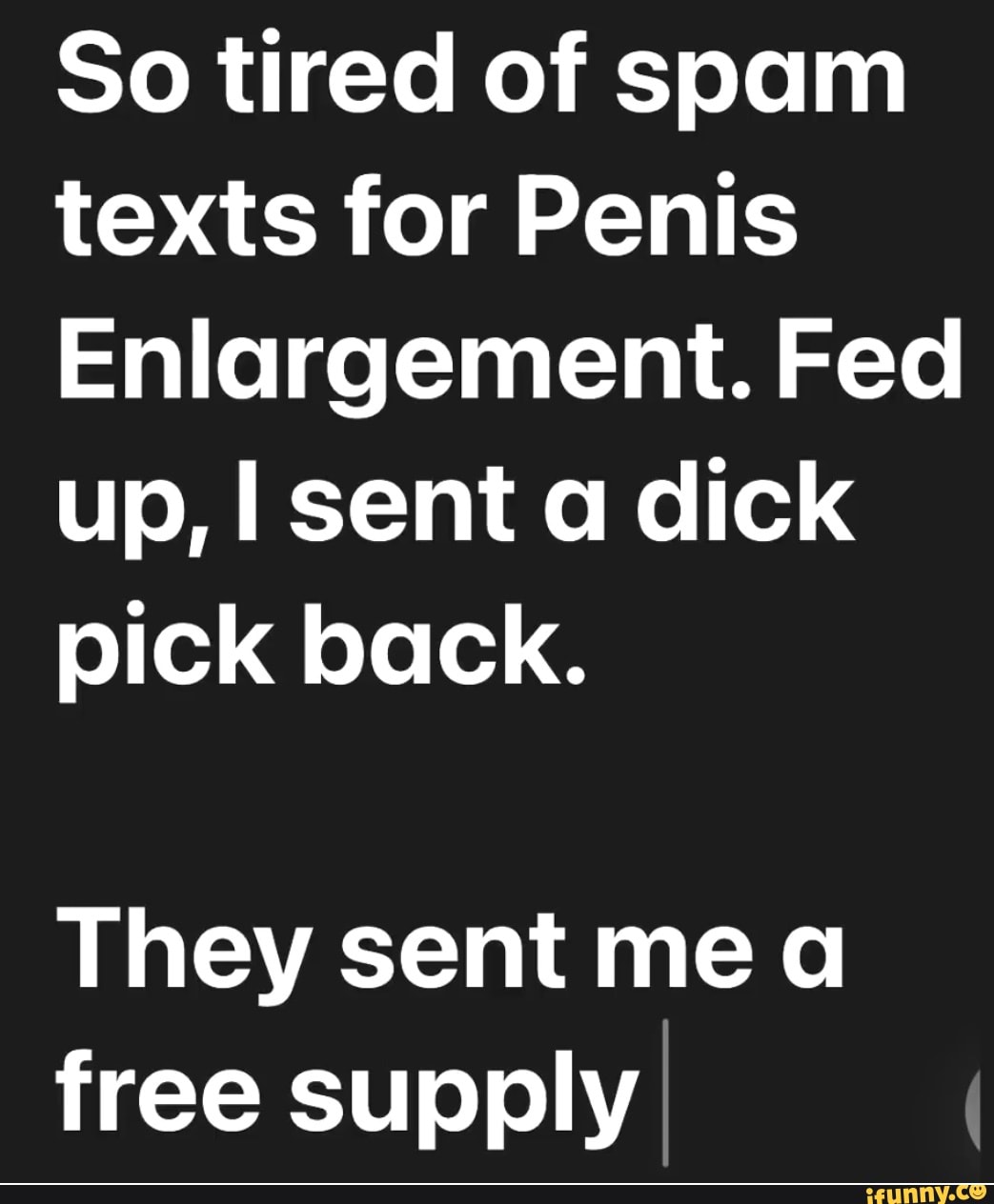 So tired of spam texts for Penis Enlargement. Fed up I sent a