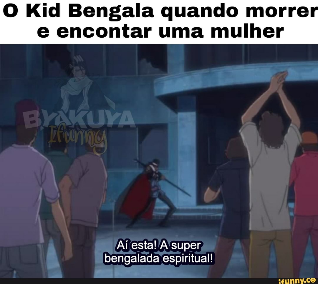 O Kid Bengala quando morre e encontar uma mulher Aí bengalada espiritual! -  iFunny Brazil