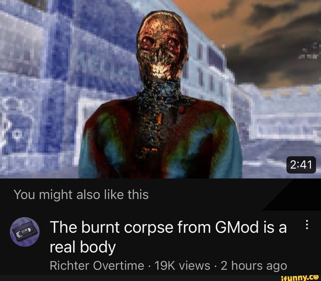 You Might Also Like This The Burnt Corpse From GMod Is A Real Body   7b2f30c8c4e72985342794ebf33cf79d9cf6b8f5f3612d69f9d9cd321bc74ba6 1 