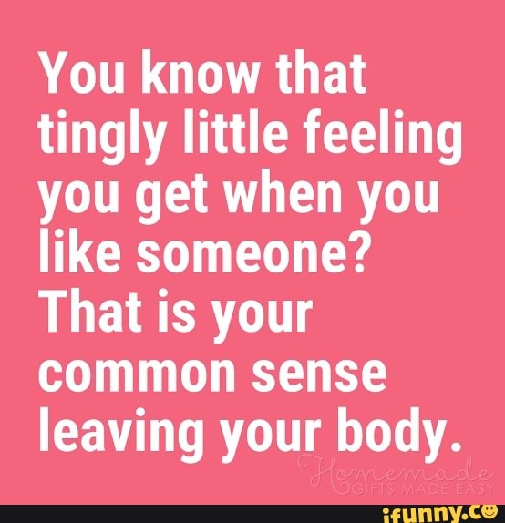 You Know That Tingly Little Feeling You Get When You Like Someone That Is Your Common Sense 