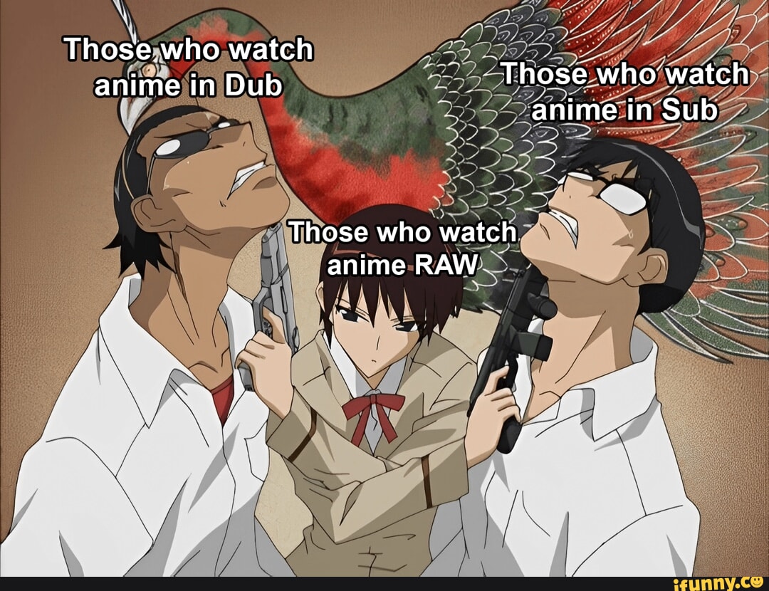 Those who watch anime in Dub Those who watch anime in Sub Those