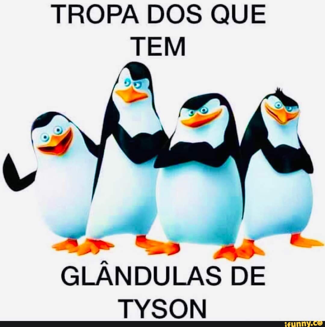 TROPA DOS QUE TEM GLÂNDULAS DE TYSON - iFunny Brazil