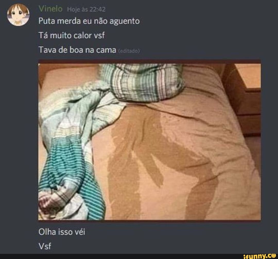 Vin Hoje s & Puta merda eu não aguento Tá muito calor vsf Tava de boa na  cama Olha isso véi - iFunny Brazil