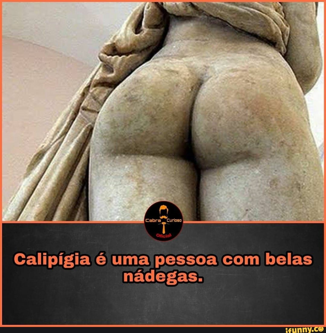 Calipígia é uma pessoa com belas nádegas. - iFunny Brazil