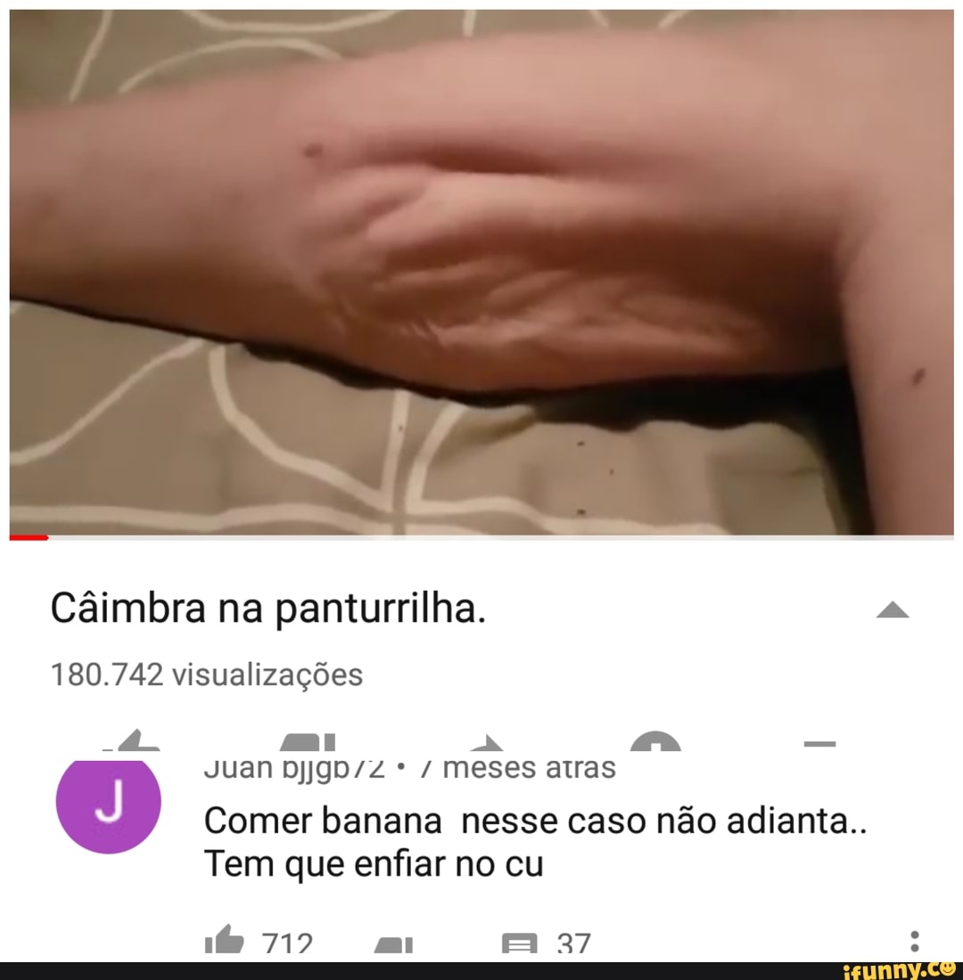 Câimbra na panturrilha. 180.742 visualizações Juan Djjgd/Z / meses atras ®  Comer banana nesse caso não adianta.. Tem que enfiar no cu - iFunny Brazil