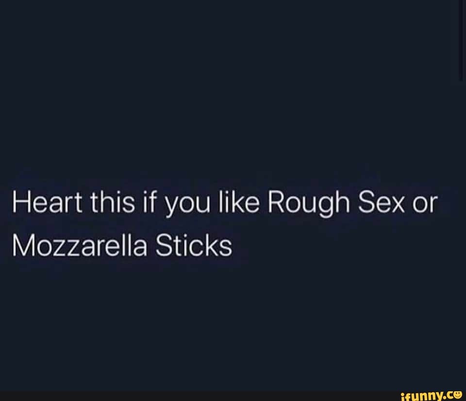 Heart this if you like Rough Sex or Mozzarella Sticks - iFunny Brazil