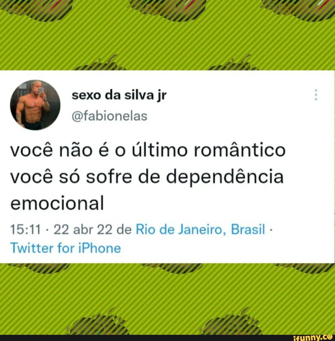 Sexo da silva jr você não é o último romântico você só sofre de dependência  emocional 22 abr 22 de Rio de Janeiro, Brasil - Twitter for iPhone - iFunny  Brazil