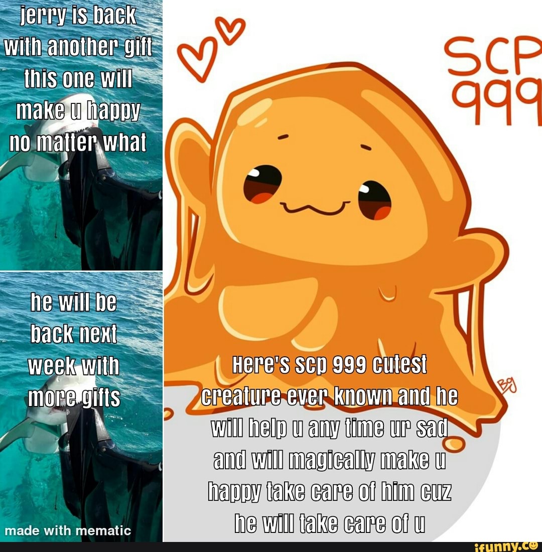Everyone has a story, mine is boring. — May I humbly request SCP 999 in all  his adorable