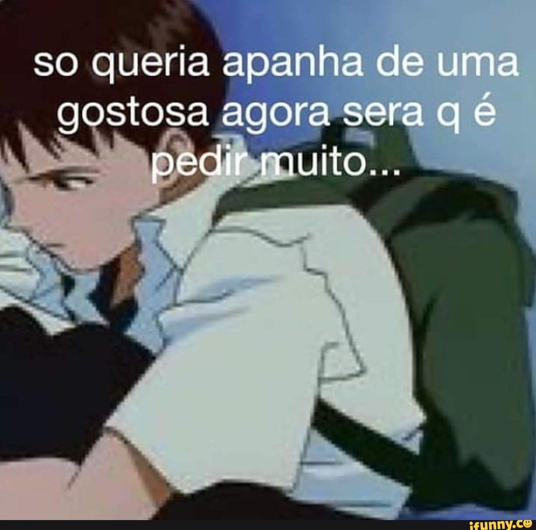 So queria apanha de uma gostosa agora sera qe pedir muito... - iFunny Brazil