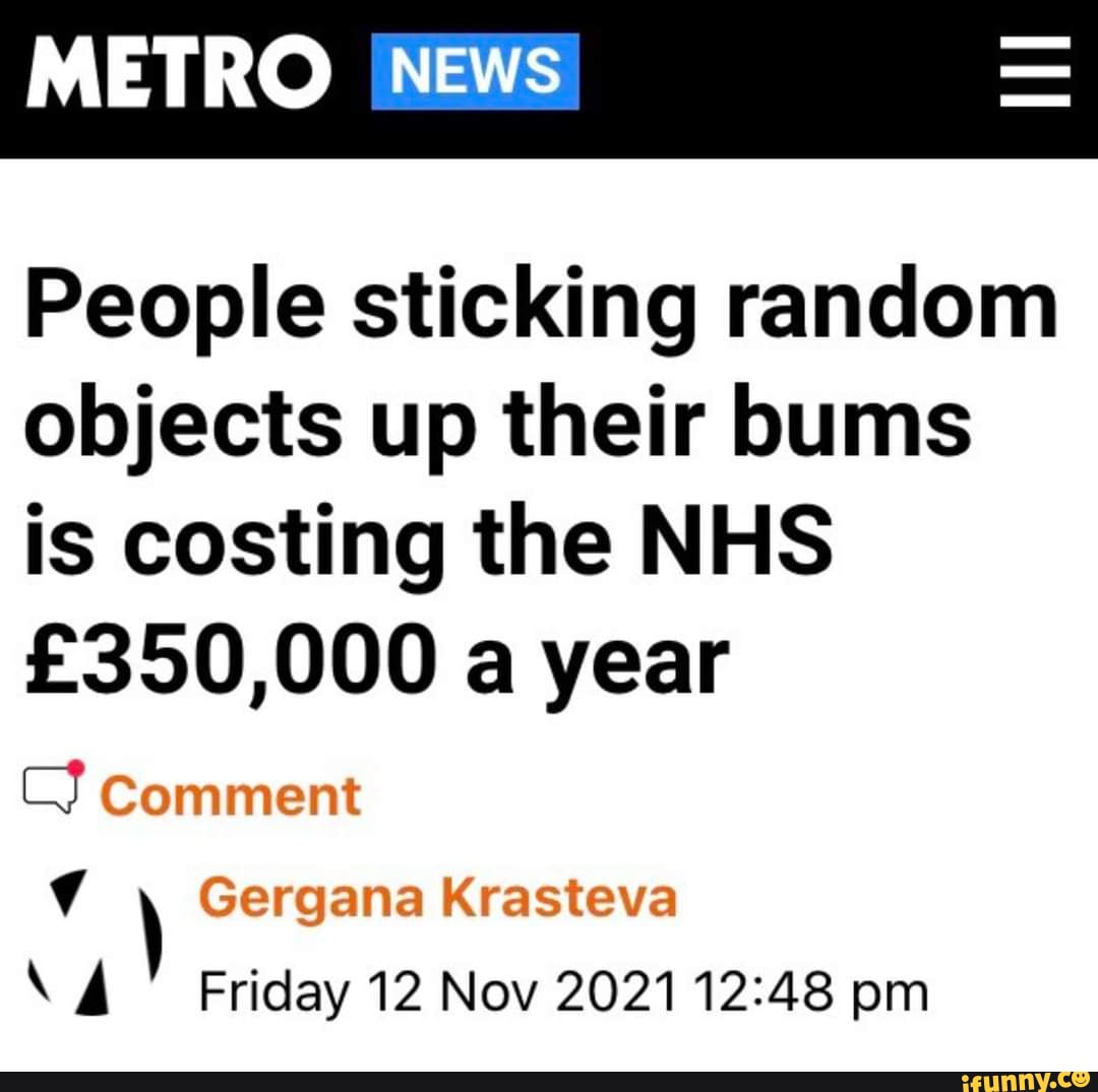 Metro News People Sticking Random Objects Up Their Bums Is Costing The Nhs A Year Comment 1793