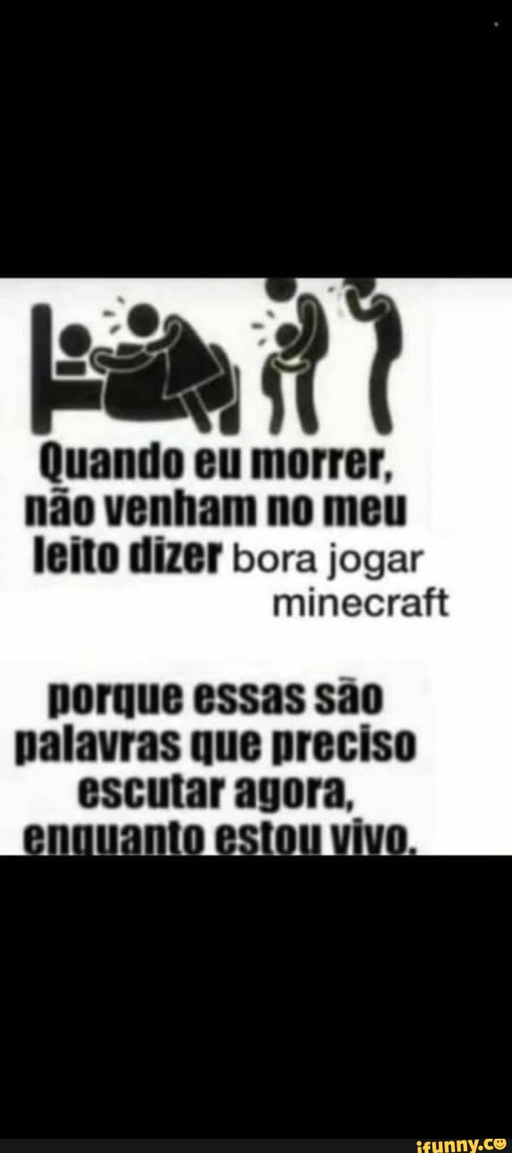 Quando eu morrer, não venham no meu leito dizer bora jogar minecraft porque  essas são palavras que preciso escutar agora, enquanto estou vivo. - iFunny  Brazil