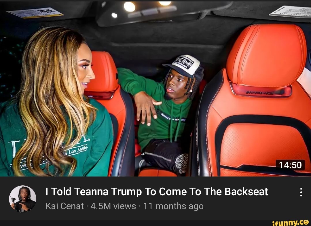 I Told Teanna Trump To Come To The Backseat Kai Cenat - 4.5M views 11  months ago - iFunny Brazil