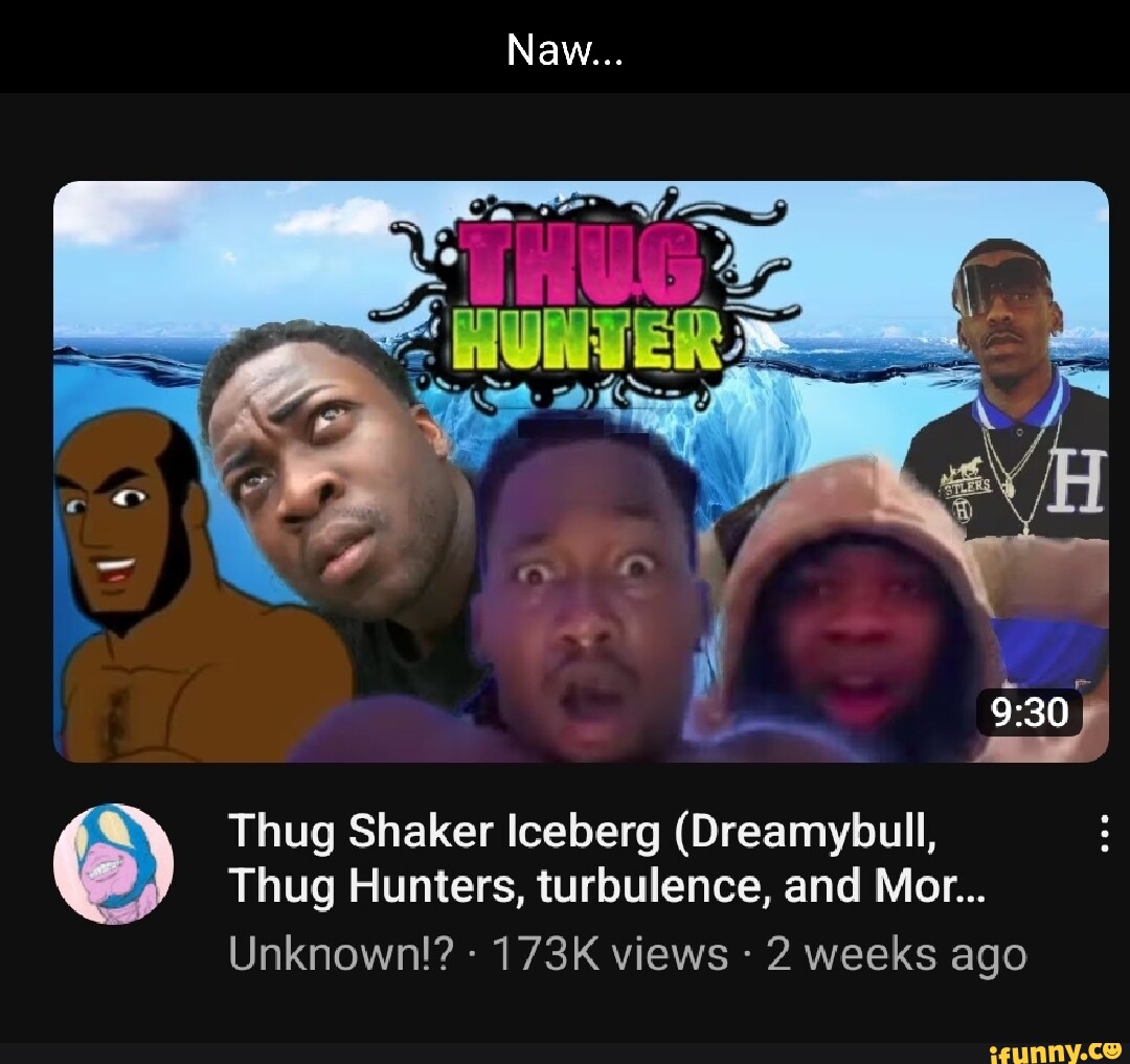 Thug Hunters, turbulence, and Mor... Unknown!? - 173K views 2 weeks ago  Naw... Thug Shaker Iceberg bull, - iFunny Brazil