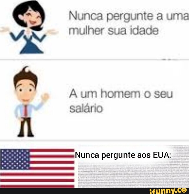 Nunca pergunte a uma mulher sua idade um homem o seu salário