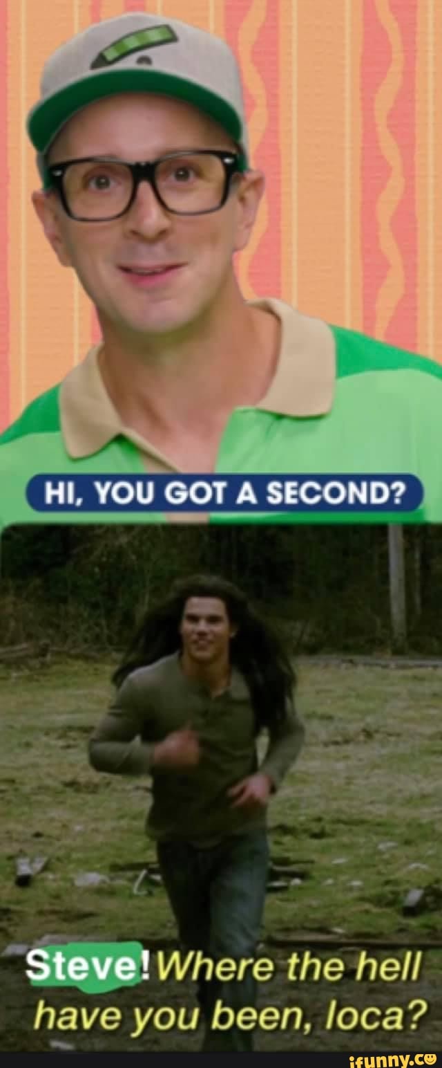 YOU GOT A SECOND? Steve! Where the hell have you been, loca? - iFunny Brazil