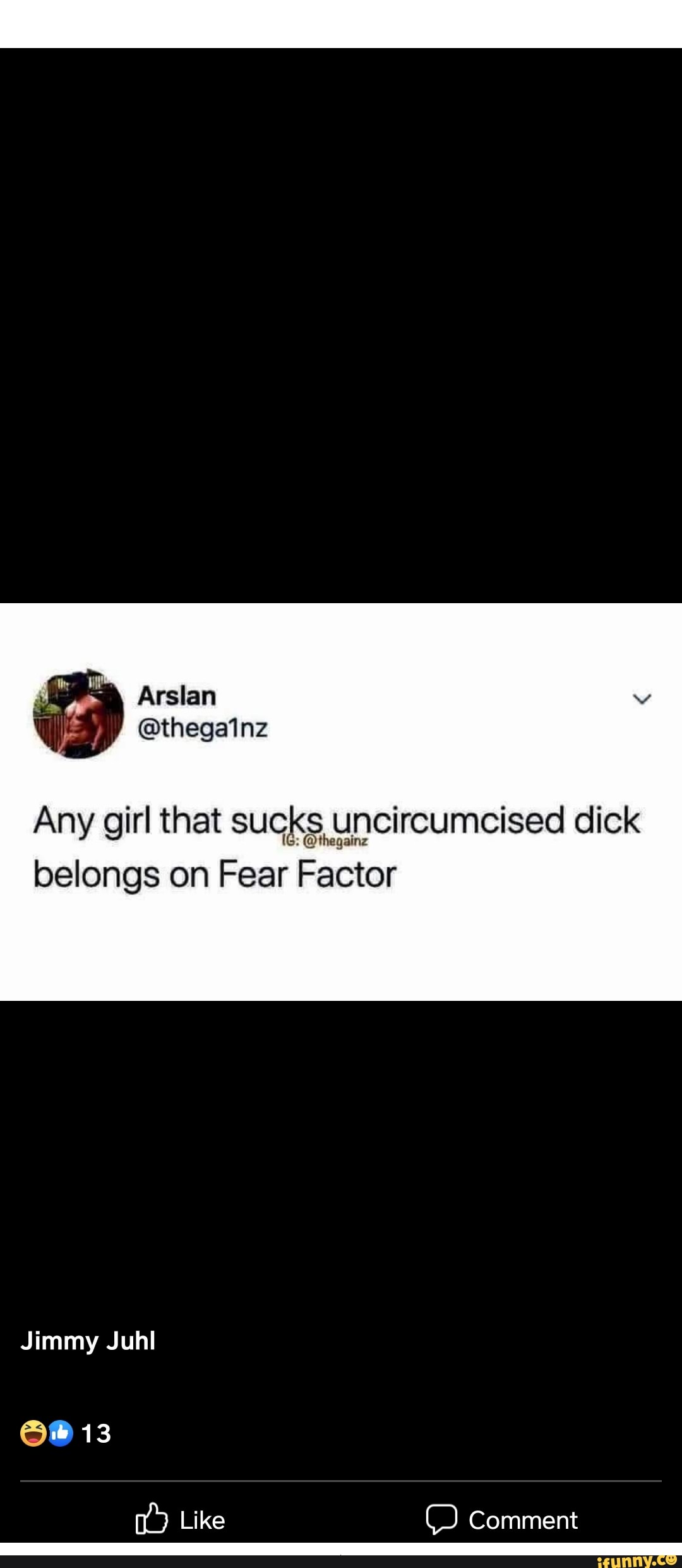 Arslan @thegatnz Any girl that sucks uncircumcised dick belongs on Fear  Factor Jimmy Juhl 13 Like Comment - iFunny Brazil