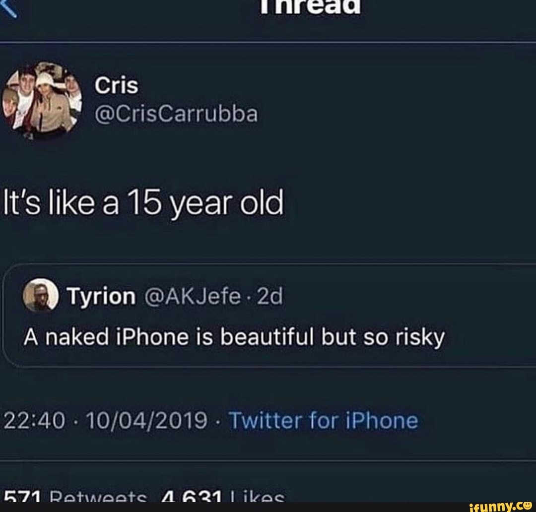 FL Tyrion @AKJefe . 2d A naked iPhone is beautiful but so risky 22240  10/04/2019 - iFunny Brazil