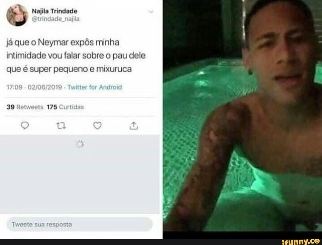 E Najila Trindade já que o Neymar expôs minha intimidade vou falar sobre o  pau dele que é super pequeno e mixuruca - iFunny Brazil