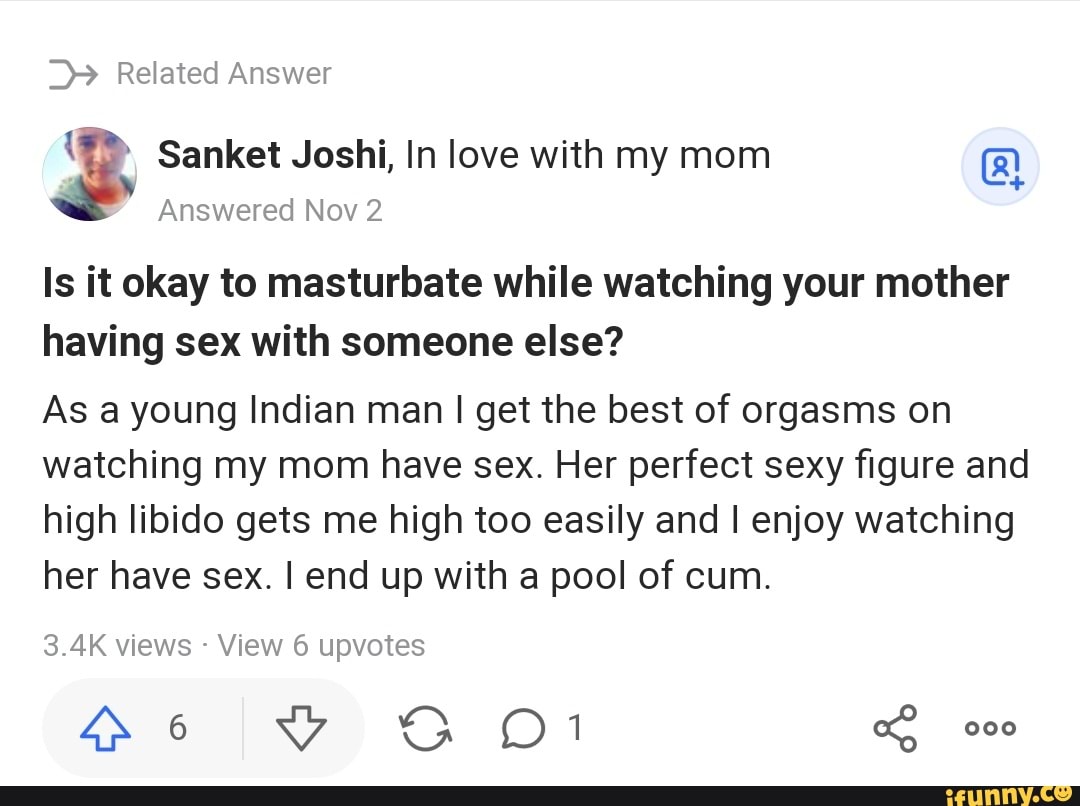 Related Answer Sanket Joshi, In love with my mom @ Answered Nov Is it okay  to masturbate