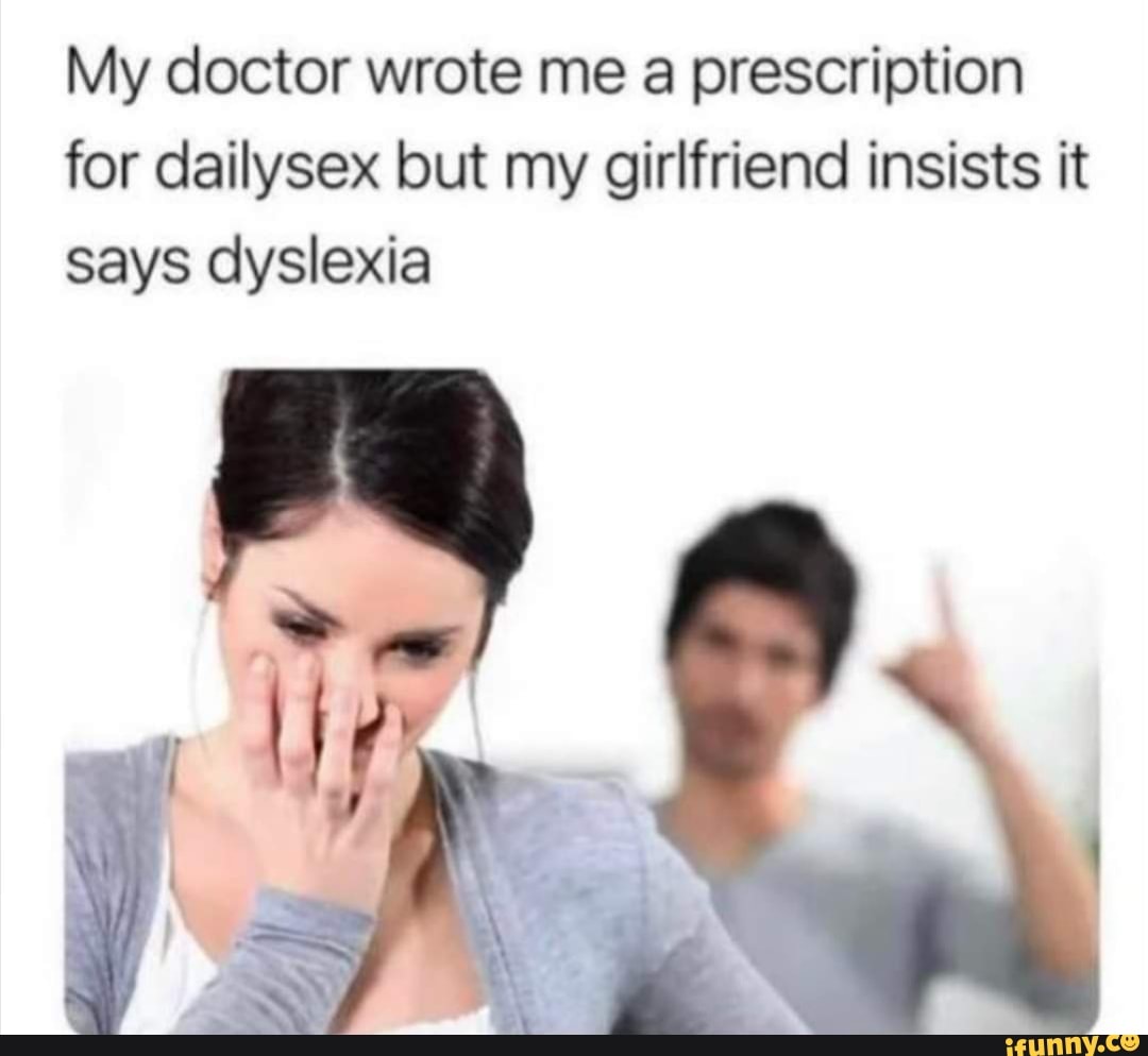 My doctor wrote me a prescription for dailysex but my girlfriend insists it  says dyslexia - iFunny Brazil