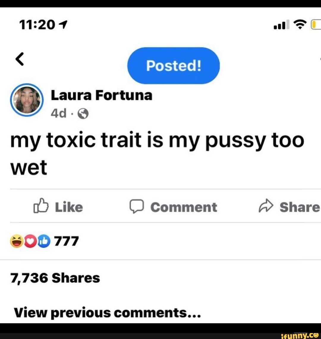 Posted! Laura Fortuna my toxic trait is my pussy too wet Like Comment Share  @00 777 7,736 Shares View previous comments... - iFunny Brazil