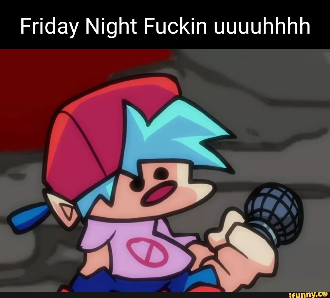 Friday Night Fuckin uuuuhhhh - iFunny Brazil