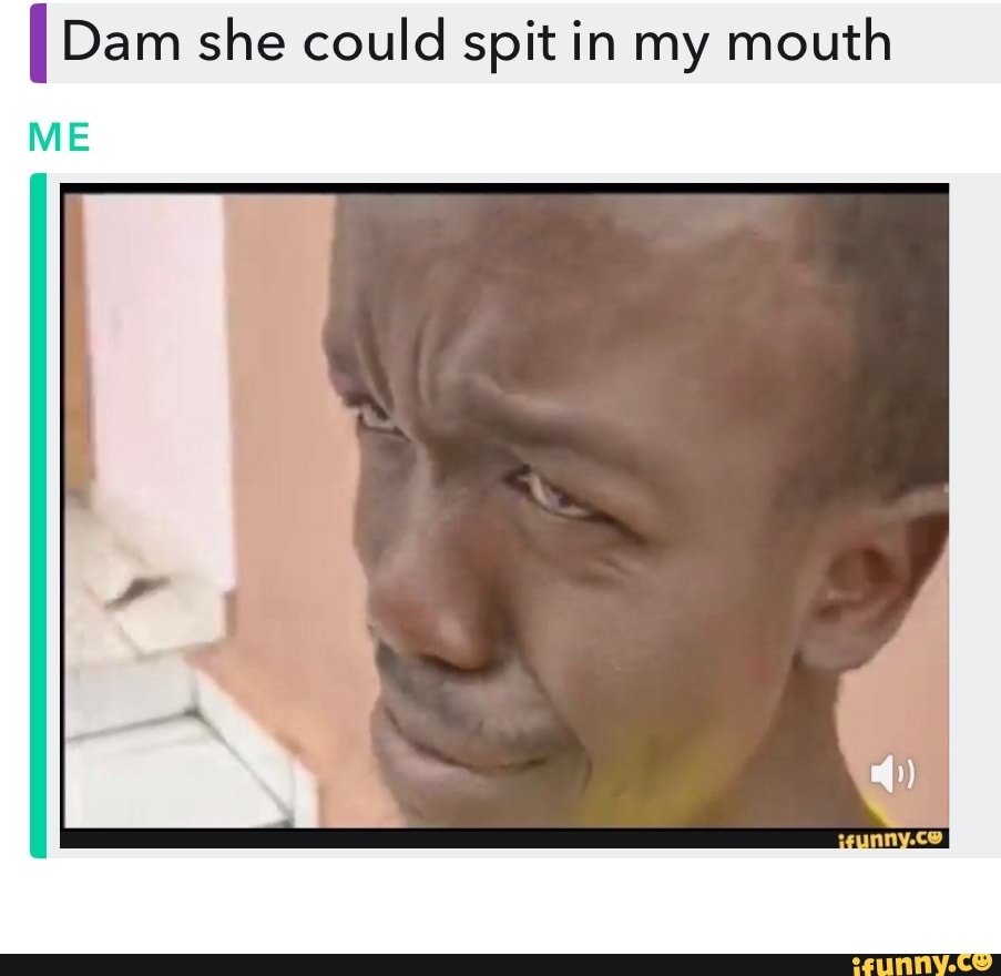 Dam she could spit in my mouth - iFunny Brazil