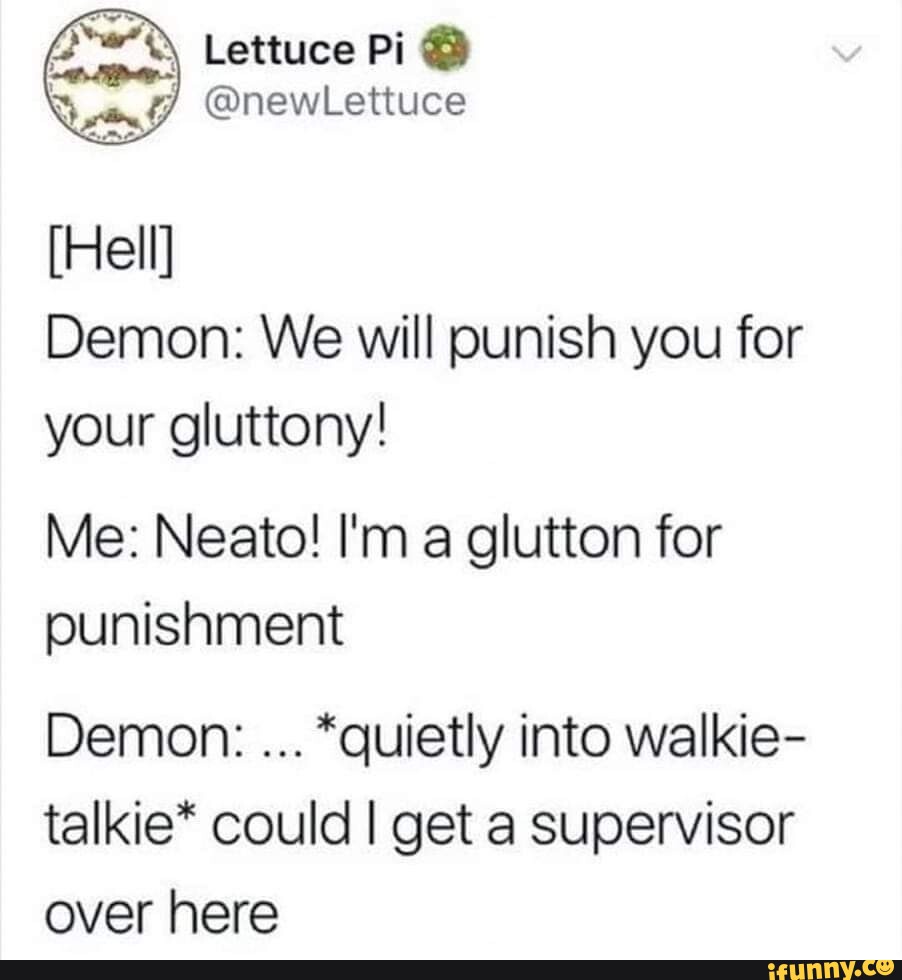 Lettuce Pi @ @newLettuce [Hell] Demon: We will punish you for your  gluttony! Me: Neato! Im