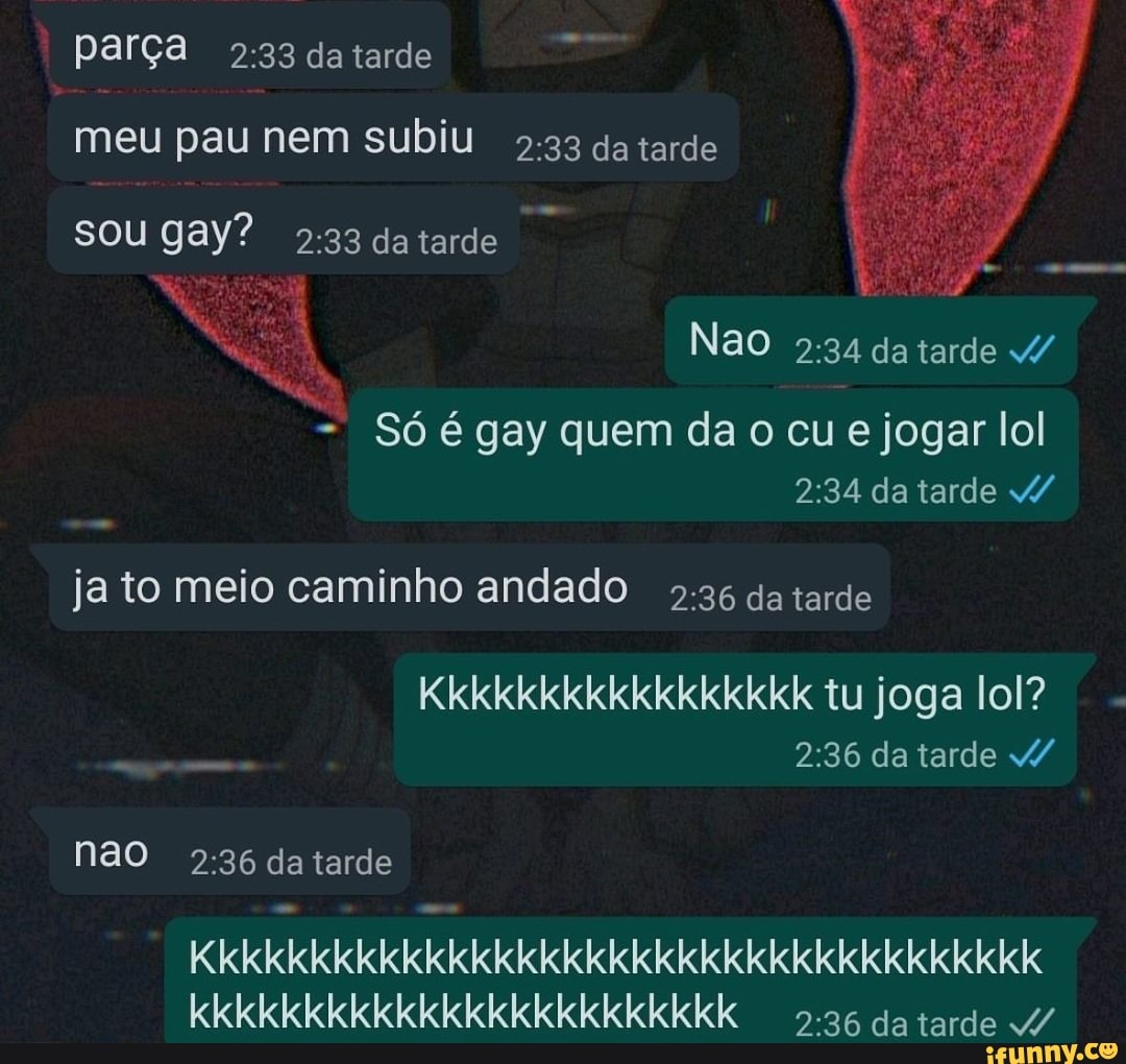 Só é gay quem da o cu e jogar lol Kkkkkkkkkkkkkkkkk tu joga lol? 2:36 da  tarde 5-36 da tarde V/ - iFunny Brazil