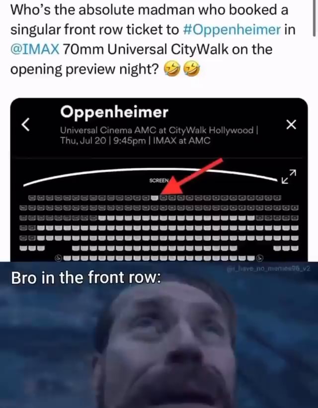 Who s the absolute madman who booked Singular front row ticket to Oppenheimer in IMAX 70mm Universal CityWalk on the opening preview night Oppenheimer Unwareal C.nama AMC at CityWolk I Thy Jul 20