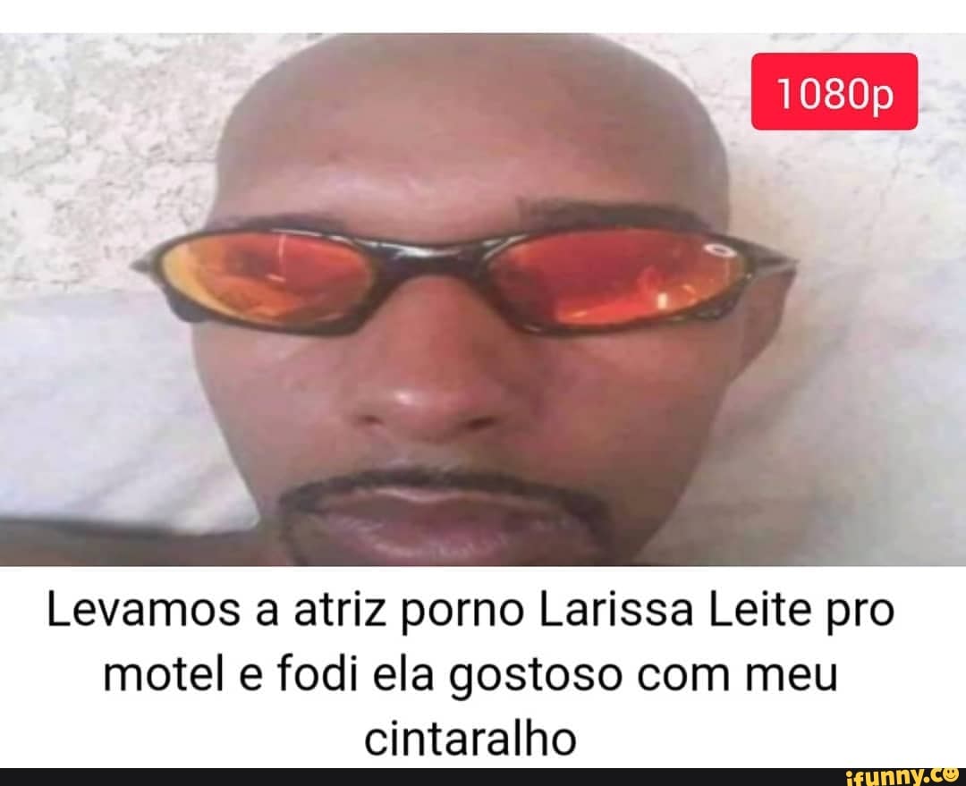 Levamos a atriz porno Larissa Leite pro motel e fodi ela gostoso com meu  cintaralho - iFunny Brazil