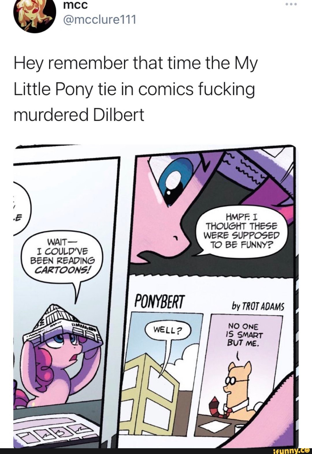 Hey remember that time the My Little Pony tie in comics fucking murdered  Dilbert HMPF. THOUGHT THESE WaIT WERE SUPPOSED FUNNY? COULDVE TO BE FUNNY?  BEEN READING CARTOONS! by ADAMS - iFunny