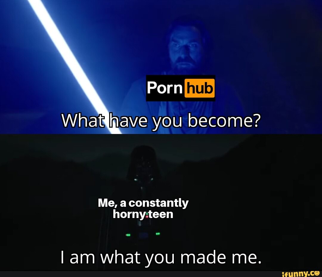 Porn Whathave you become? Me, a constantly horny teen am what you made me.  - iFunny Brazil