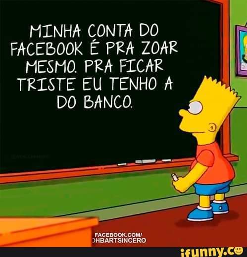 MINHA CONTA DO FACEBOOK É PRA ZOAR MESMO. PRA FICAR I TRISTE EU