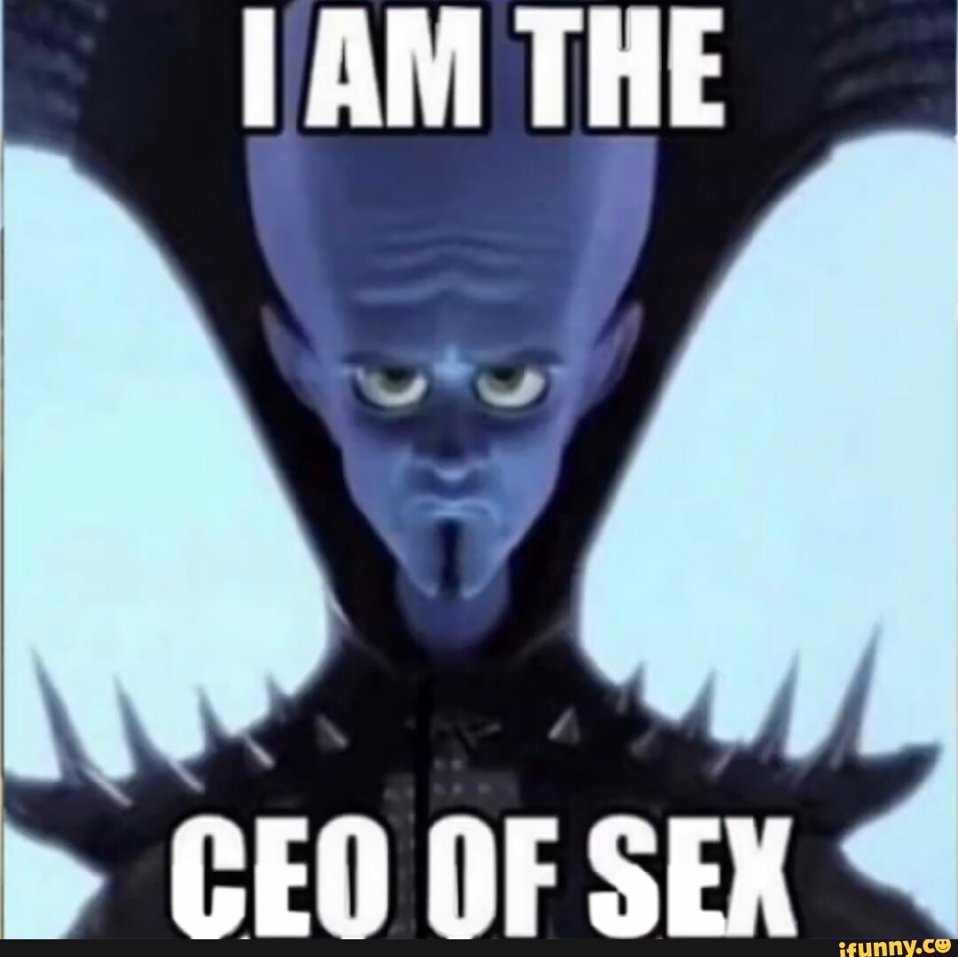 I AM THE CEO OF SEX - iFunny Brazil