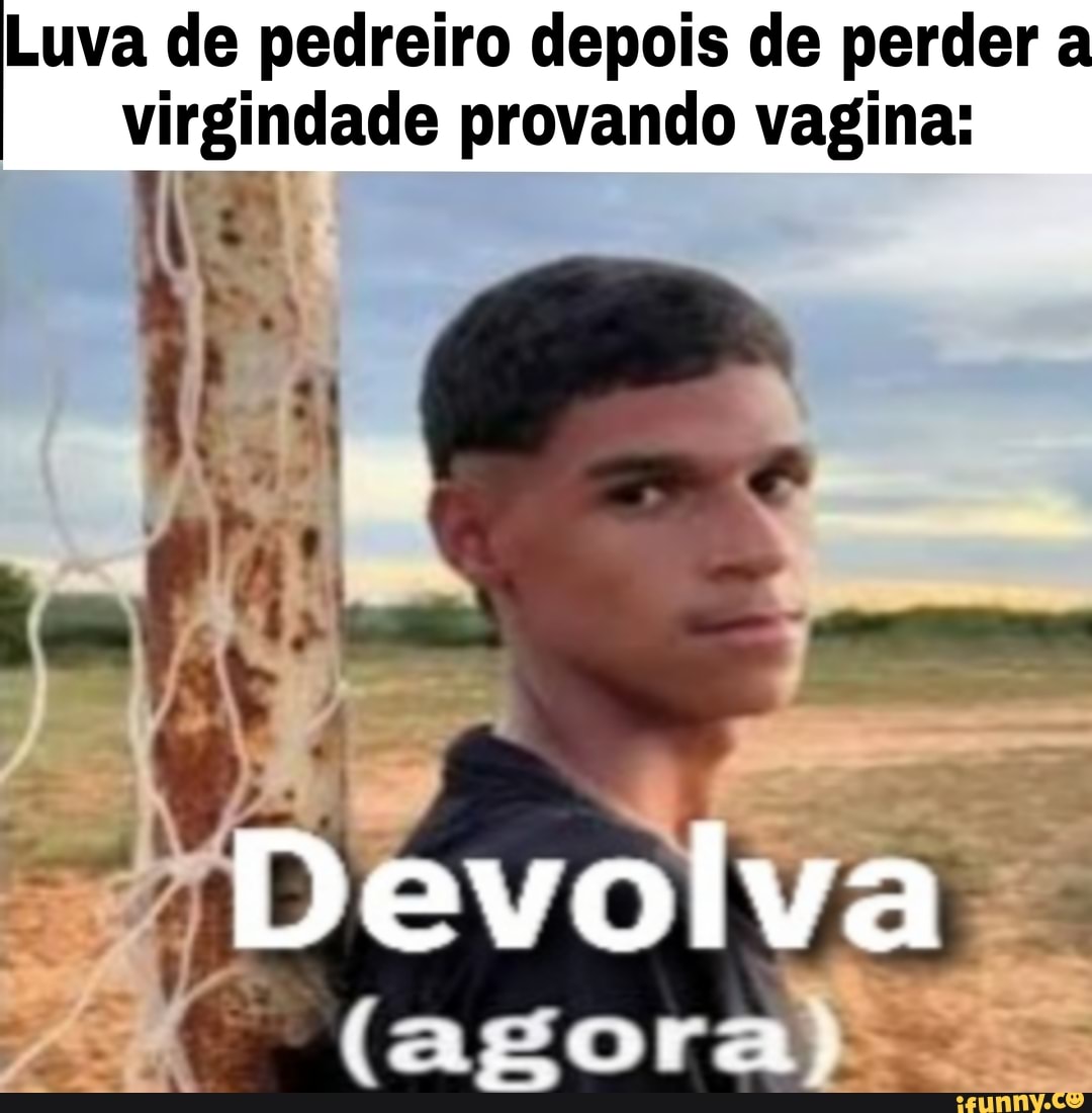 Luva de pedreiro depois de perder virgindade provando vagina: Devolva O Fc:  - iFunny Brazil