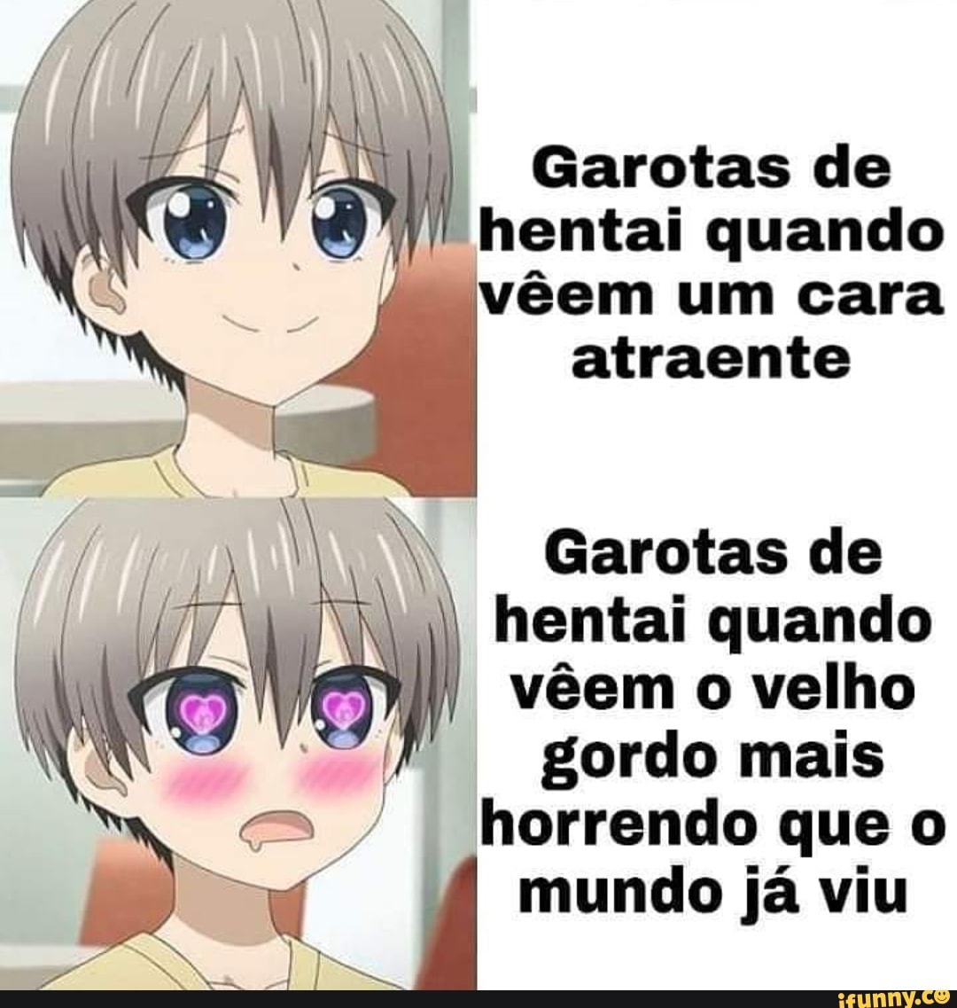 Garotas de hentai quando vêem um cara atraente Garotas de I hentai quando  III vêem o velho gordo mais horrendo que o mundo já viu - iFunny Brazil