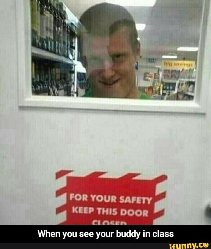 FOR YOUR SAFETY KEEP THIS DOOR fineeen When you see your buddy in