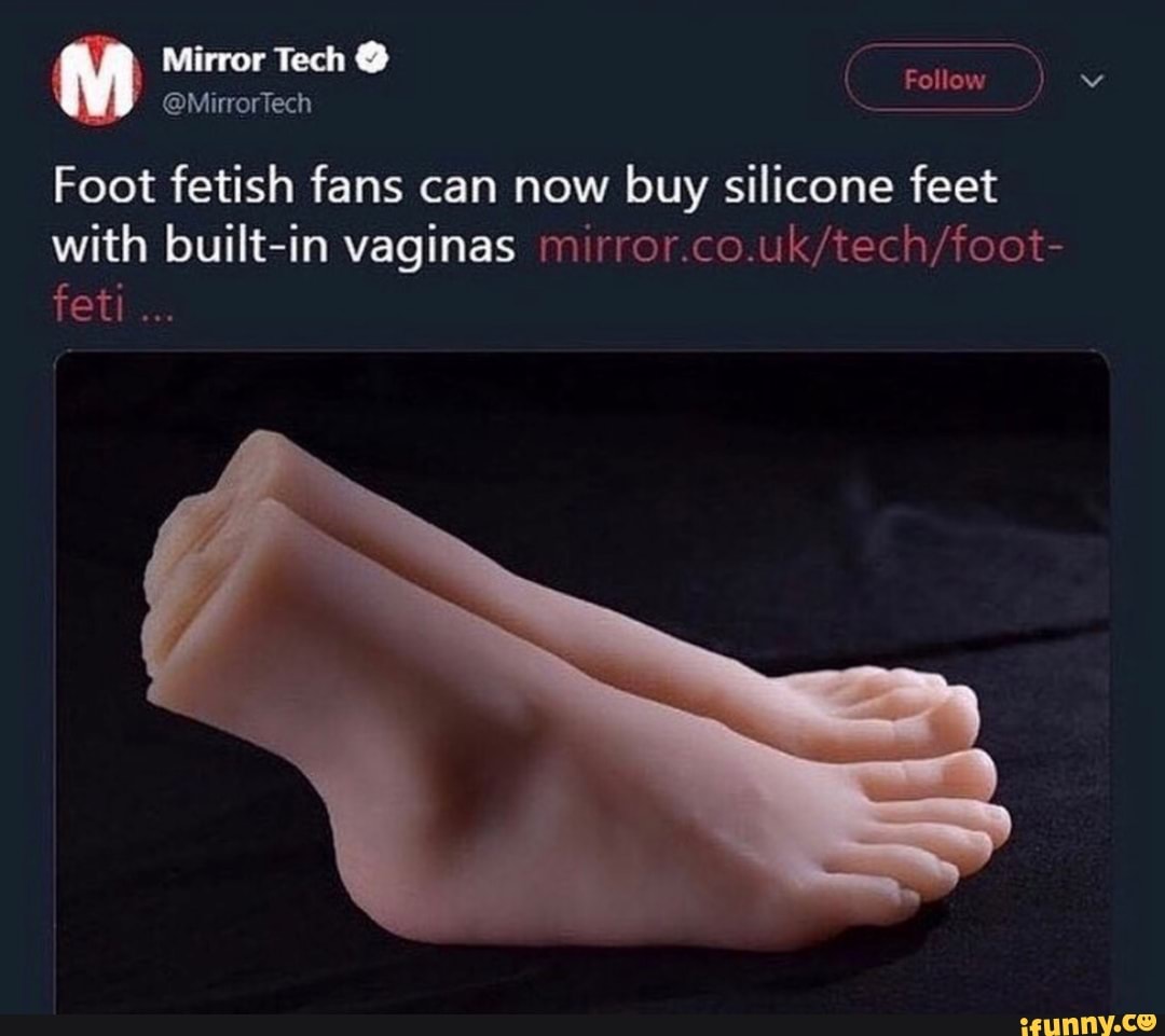 Foot fetish fans can now buy silicone feet with built-in vaginas  mirror.co.uk/tech/foot- feti - iFunny Brazil