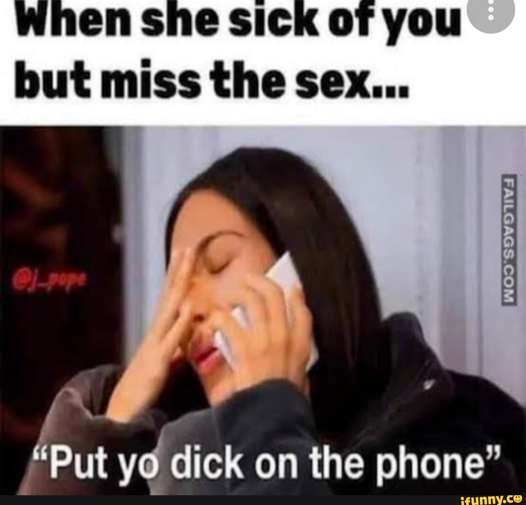 When she Sick of you but miss the sex... 