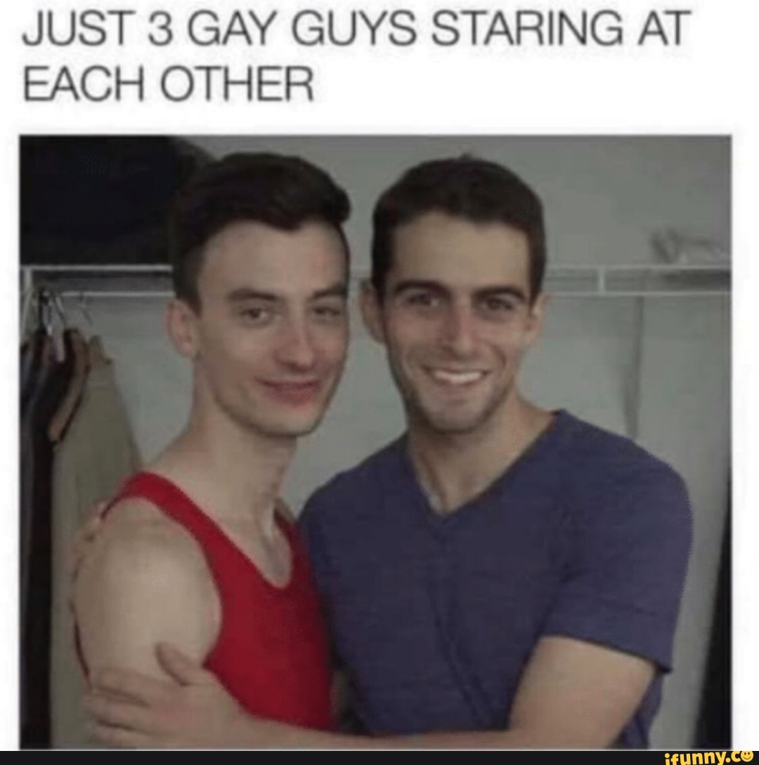 JUST 3 GAY GUYS STARING AT EACH OTHER - iFunny Brazil