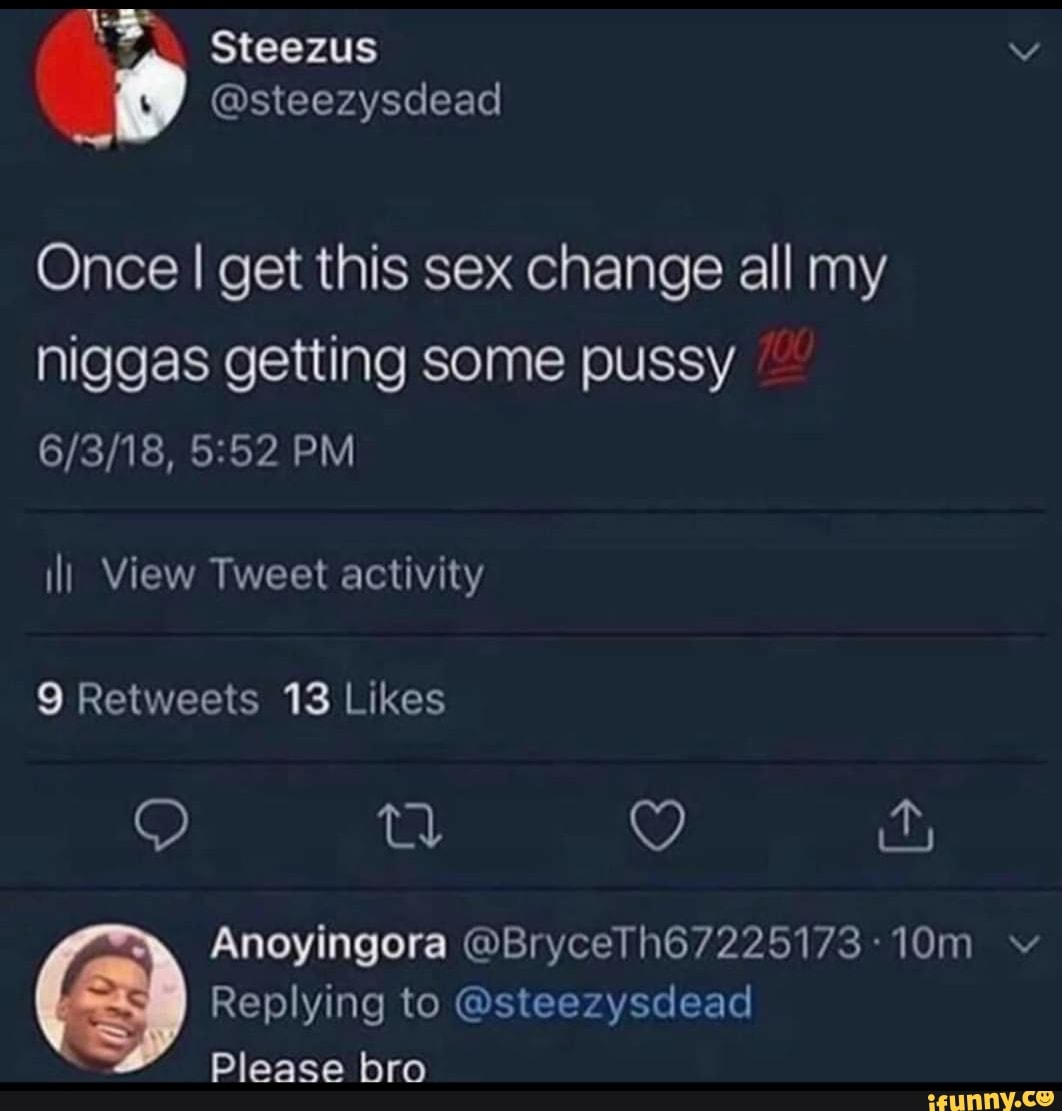 Once I get this sex change all my niggas getting some pussy - iFunny Brazil