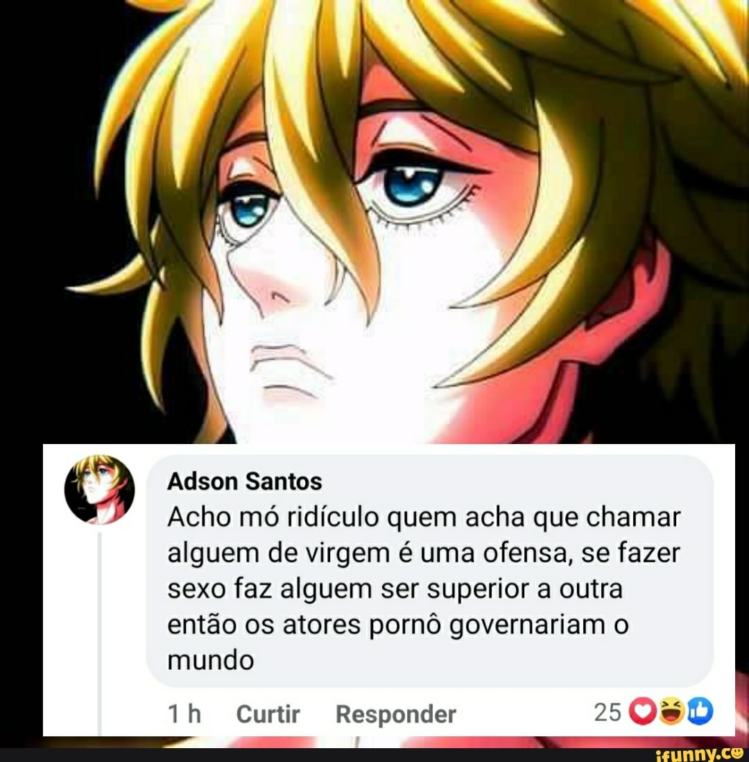 Adson Santos Acho mó ridículo quem acha que chamar alguem de virgem é uma  ofensa, se