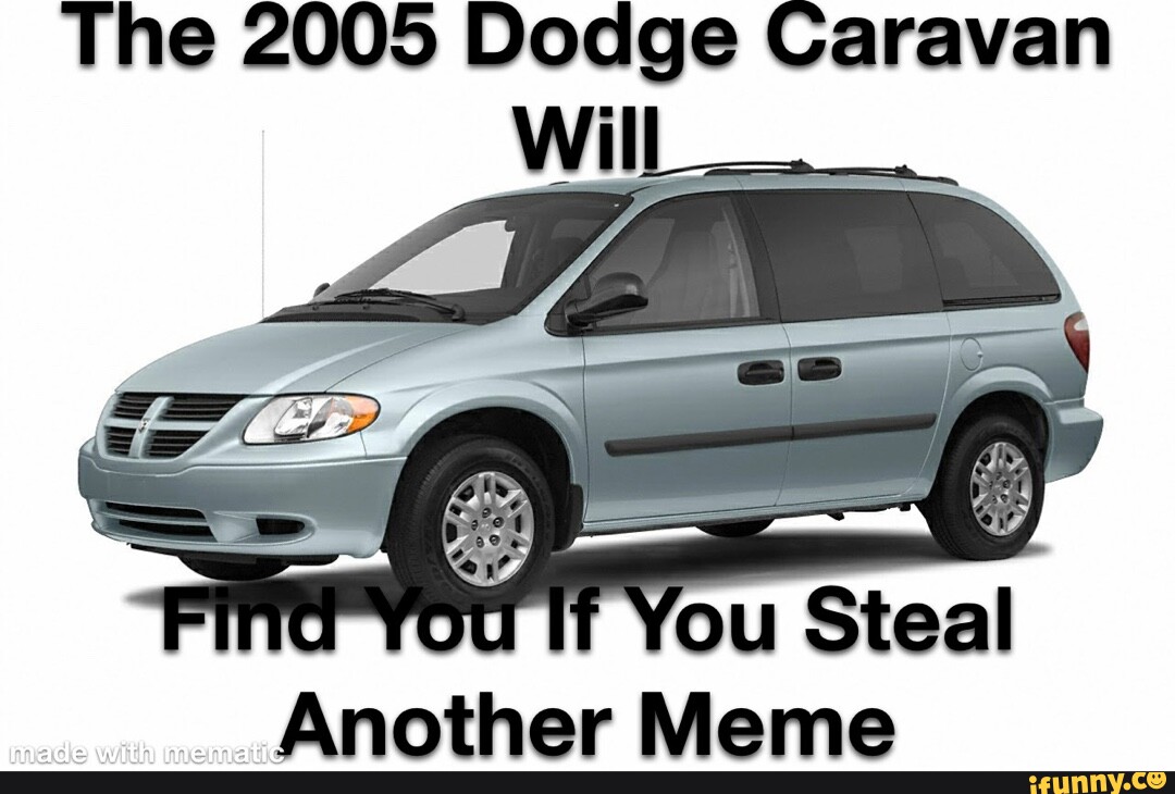 The 2005 Dodge Caravan ill You Another Meme iFunny Brazil