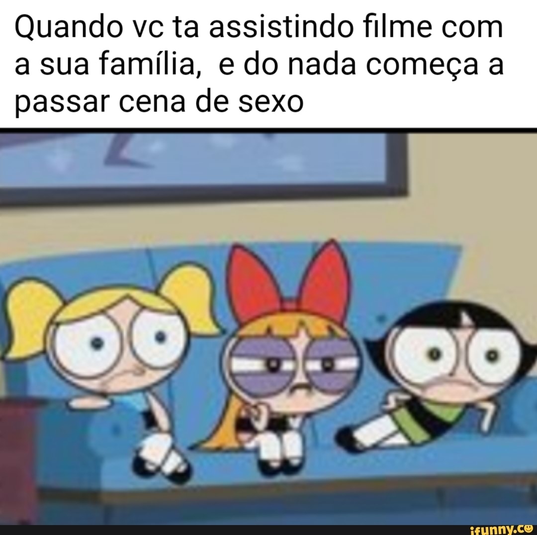 Quando vc ta assistindo filme com a sua família, e do nada começa a passar  cena de sexo - iFunny Brazil