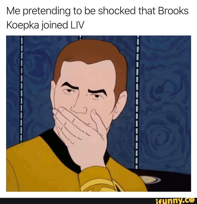 Me pretending to be shocked that Brooks Koepka joined LIV - iFunny