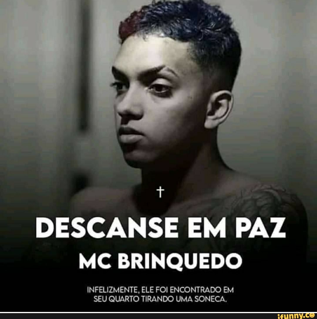 DESCANSE EM PAZ MC BRINQUEDO INFELIZMENTE, ELE FOI ENCONTRADO EM SEU QUARTO  TIRANDO UMA SONECA. - iFunny Brazil